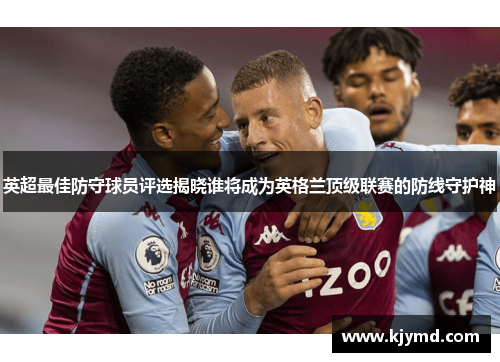 英超最佳防守球员评选揭晓谁将成为英格兰顶级联赛的防线守护神